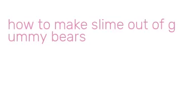how to make slime out of gummy bears