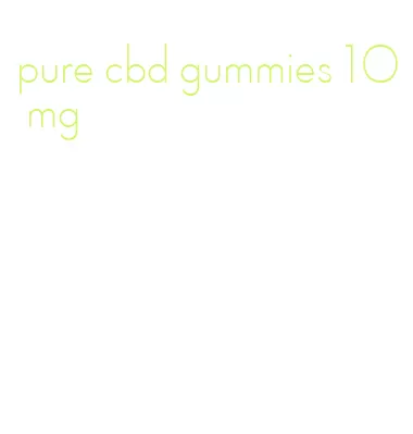 pure cbd gummies 10 mg