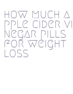 how much apple cider vinegar pills for weight loss