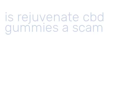 is rejuvenate cbd gummies a scam
