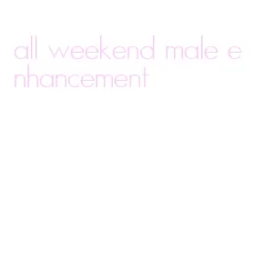all weekend male enhancement