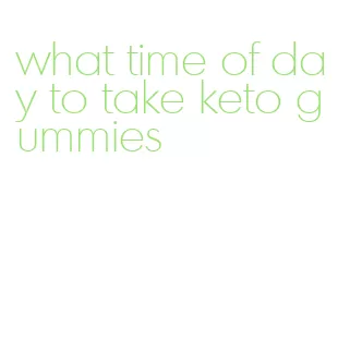 what time of day to take keto gummies