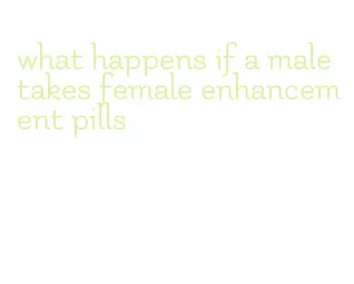 what happens if a male takes female enhancement pills