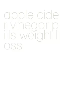 apple cider vinegar pills weight loss