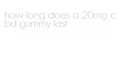 how long does a 20mg cbd gummy last
