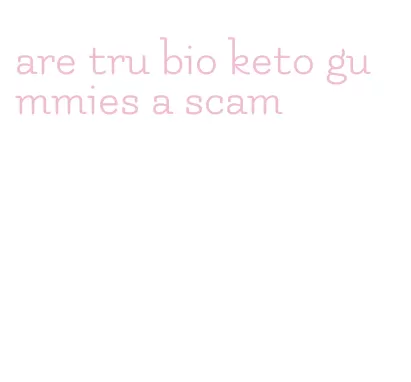 are tru bio keto gummies a scam