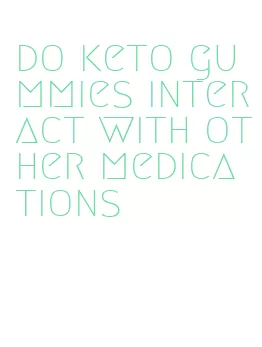 do keto gummies interact with other medications