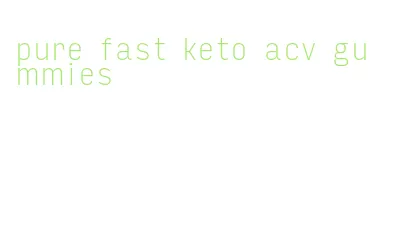 pure fast keto acv gummies