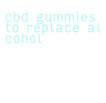 cbd gummies to replace alcohol