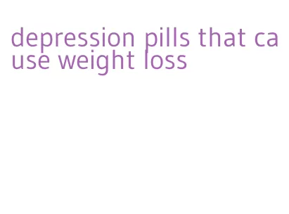 depression pills that cause weight loss