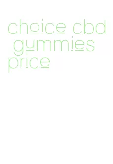 choice cbd gummies price