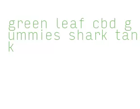 green leaf cbd gummies shark tank