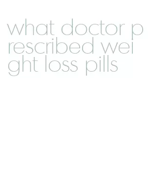 what doctor prescribed weight loss pills