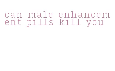 can male enhancement pills kill you