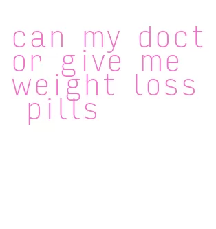 can my doctor give me weight loss pills