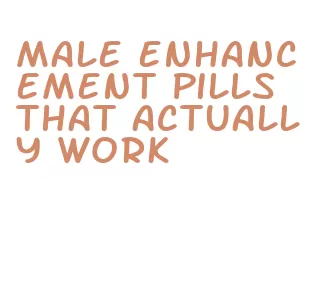 male enhancement pills that actually work
