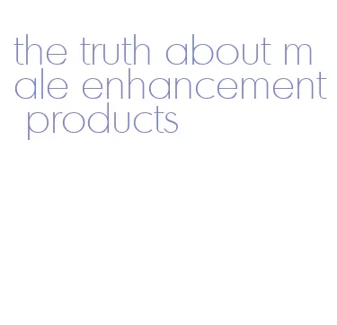 the truth about male enhancement products