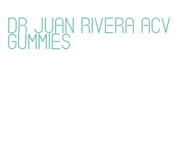 dr juan rivera acv gummies