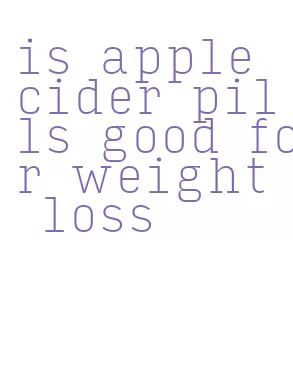 is apple cider pills good for weight loss