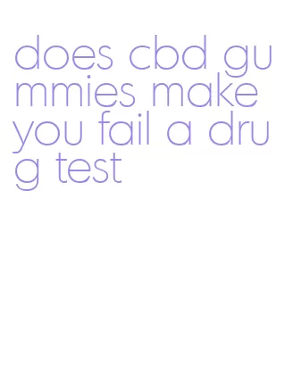 does cbd gummies make you fail a drug test