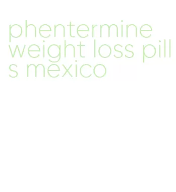 phentermine weight loss pills mexico