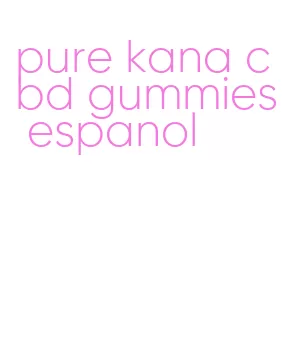 pure kana cbd gummies espanol