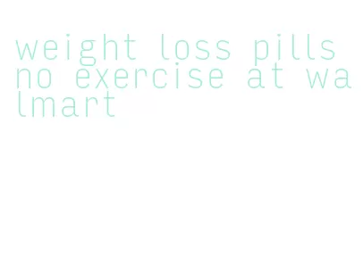 weight loss pills no exercise at walmart
