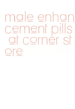 male enhancement pills at corner store