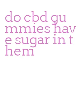 do cbd gummies have sugar in them
