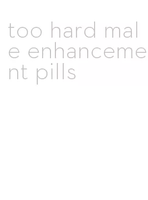 too hard male enhancement pills