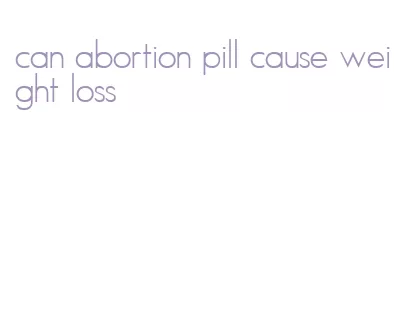 can abortion pill cause weight loss