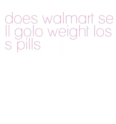 does walmart sell golo weight loss pills