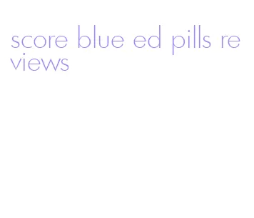 score blue ed pills reviews