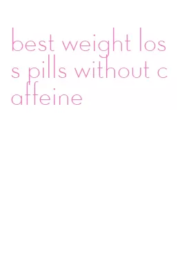 best weight loss pills without caffeine