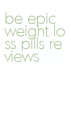 be epic weight loss pills reviews
