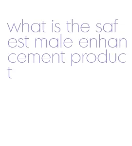 what is the safest male enhancement product