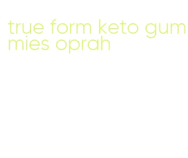 true form keto gummies oprah
