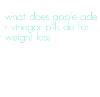 what does apple cider vinegar pills do for weight loss