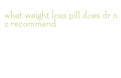 what weight loss pill does dr oz recommend
