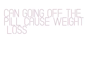 can going off the pill cause weight loss