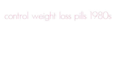 control weight loss pills 1980s