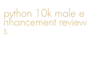 python 10k male enhancement reviews