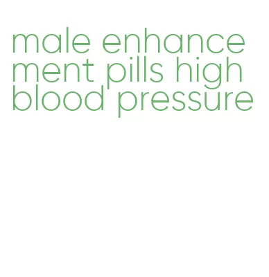 male enhancement pills high blood pressure