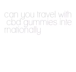 can you travel with cbd gummies internationally