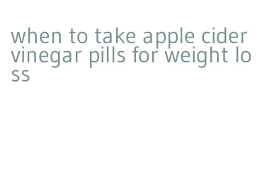 when to take apple cider vinegar pills for weight loss