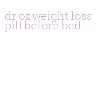 dr oz weight loss pill before bed