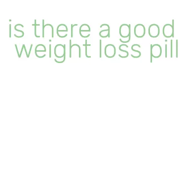 is there a good weight loss pill