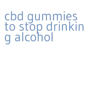 cbd gummies to stop drinking alcohol