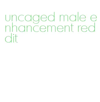 uncaged male enhancement reddit