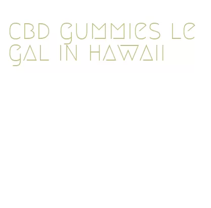 cbd gummies legal in hawaii